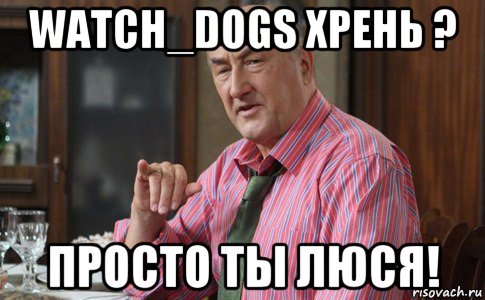 watch_dogs хрень ? просто ты люся!, Мем Тот Люся (Воронины)