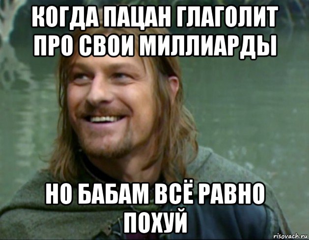 когда пацан глаголит про свои миллиарды но бабам всё равно похуй, Мем Тролль Боромир