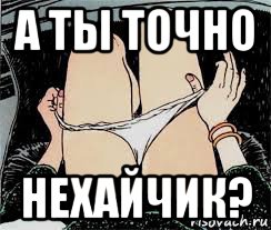 а ты точно нехайчик?