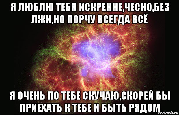 я люблю тебя искренне,чесно,без лжи,но порчу всегда всё я очень по тебе скучаю,скорей бы приехать к тебе и быть рядом, Мем Туманность