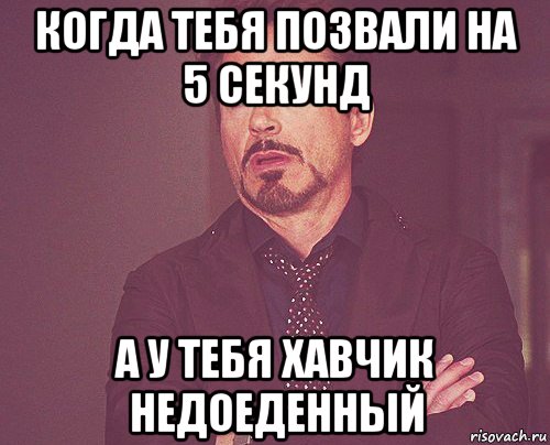 когда тебя позвали на 5 секунд а у тебя хавчик недоеденный, Мем твое выражение лица