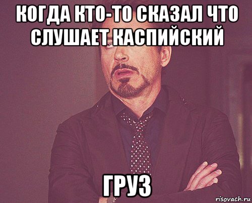 когда кто-то сказал что слушает каспийский груз, Мем твое выражение лица