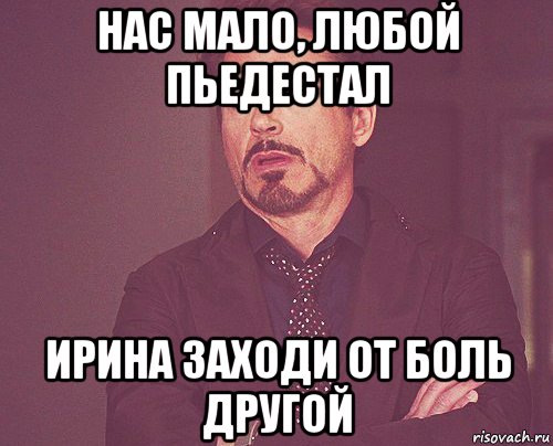 нас мало, любой пьедестал ирина заходи от боль другой, Мем твое выражение лица