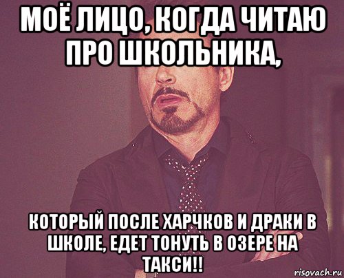 моё лицо, когда читаю про школьника, который после харчков и драки в школе, едет тонуть в озере на такси!!, Мем твое выражение лица