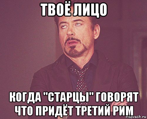 твоё лицо когда "старцы" говорят что придёт третий рим, Мем твое выражение лица