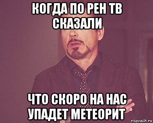 когда по рен тв сказали что скоро на нас упадет метеорит, Мем твое выражение лица