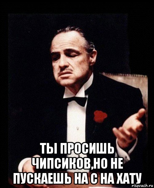  ты просишь чипсиков,но не пускаешь на с на хату, Мем ты делаешь это без уважения