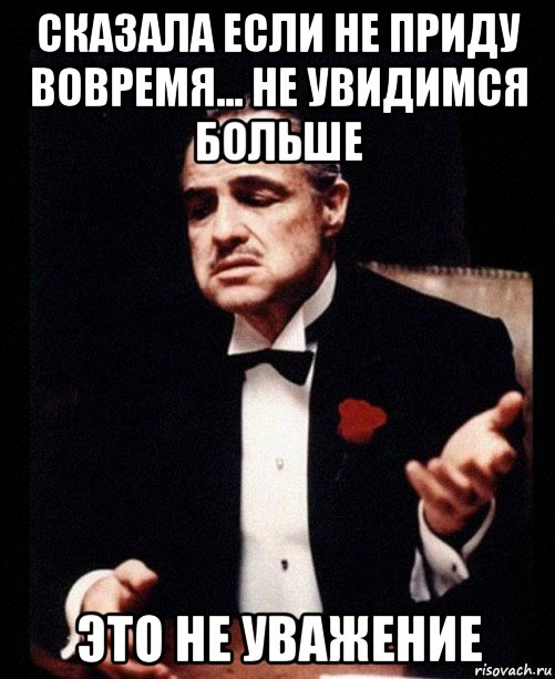 сказала если не приду вовремя... не увидимся больше это не уважение, Мем ты делаешь это без уважения