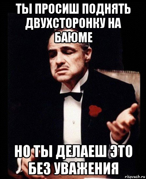 ты просиш поднять двухсторонку на баюме но ты делаеш это без уважения, Мем ты делаешь это без уважения