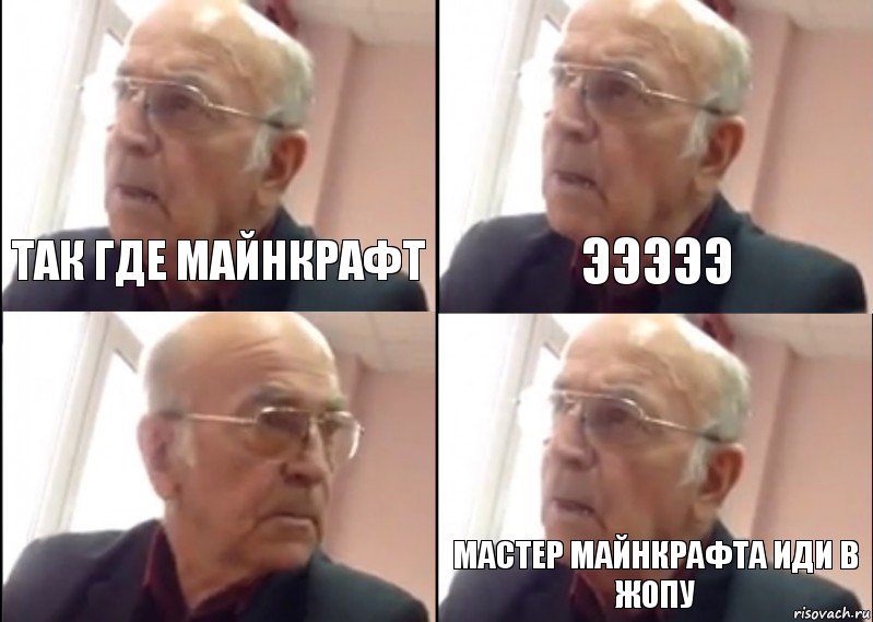 так где майнкрафт эээээ мастер майнкрафта иди в жопу