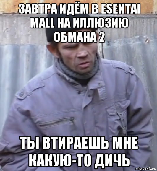 завтра идём в esentai mall на иллюзию обмана 2 ты втираешь мне какую-то дичь, Мем  Ты втираешь мне какую то дичь