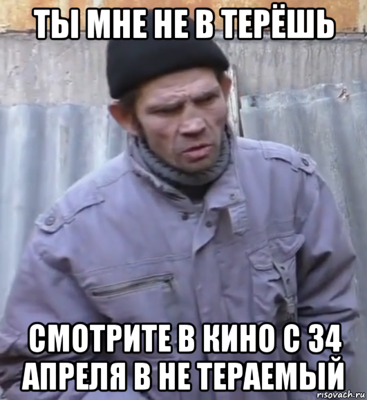 ты мне не в терёшь смотрите в кино с 34 апреля в не тераемый, Мем  Ты втираешь мне какую то дичь