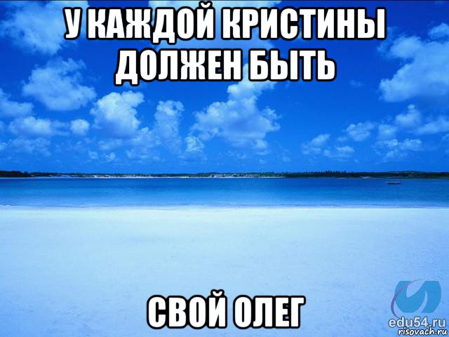 у каждой кристины должен быть свой олег, Мем у каждой Ксюши должен быть свой 