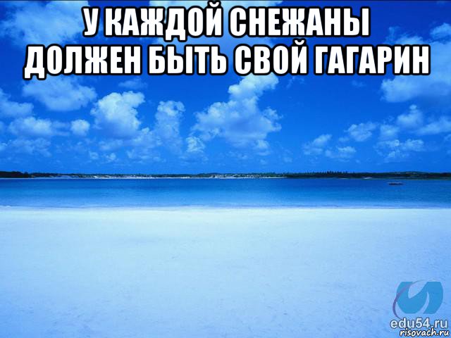 у каждой снежаны должен быть свой гагарин , Мем у каждой Ксюши должен быть свой 