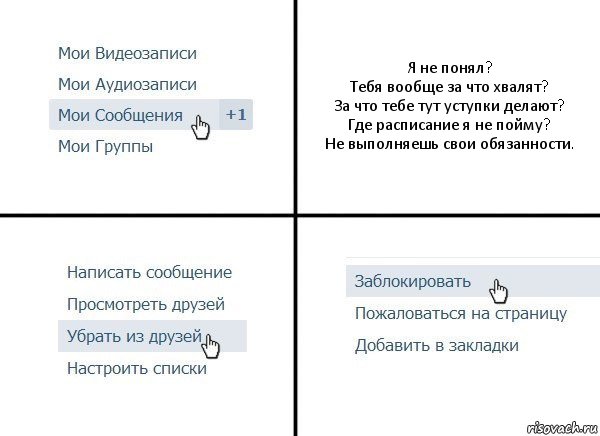 Я не понял?
Тебя вообще за что хвалят?
За что тебе тут уступки делают?
Где расписание я не пойму?
Не выполняешь свои обязанности., Комикс  Удалить из друзей