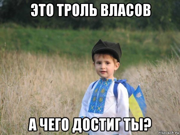 это троль власов а чего достиг ты?