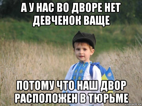 а у нас во дворе нет девченок ваще потому что наш двор расположен в тюрьме