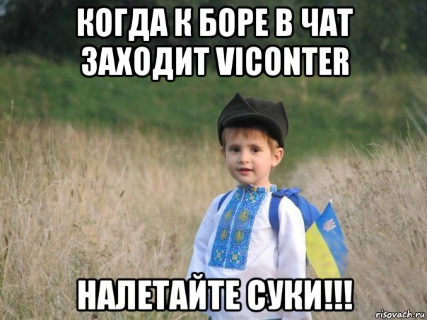 когда к боре в чат заходит viconter налетайте суки!!!