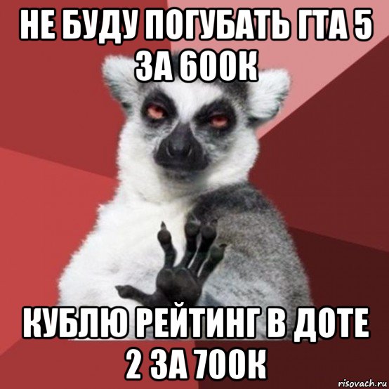 не буду погубать гта 5 за 600к кублю рейтинг в доте 2 за 700к, Мем Узбагойзя