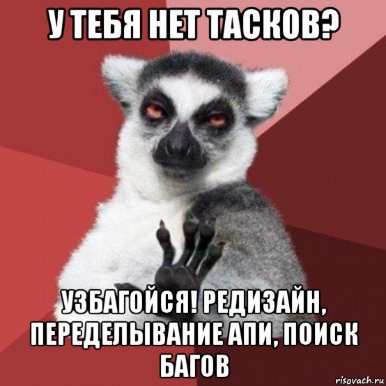 у тебя нет тасков? узбагойся! редизайн, переделывание апи, поиск багов, Мем Узбагойзя