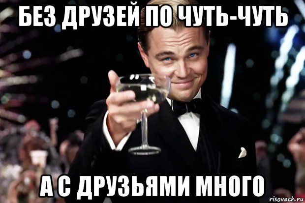 без друзей по чуть-чуть а с друзьями много, Мем Великий Гэтсби (бокал за тех)