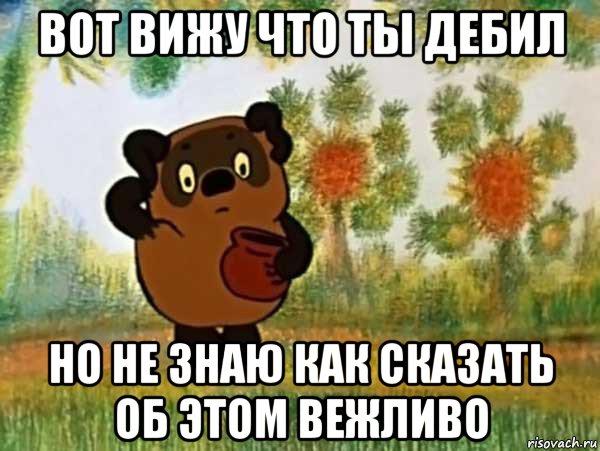 вот вижу что ты дебил но не знаю как сказать об этом вежливо, Мем Винни пух чешет затылок