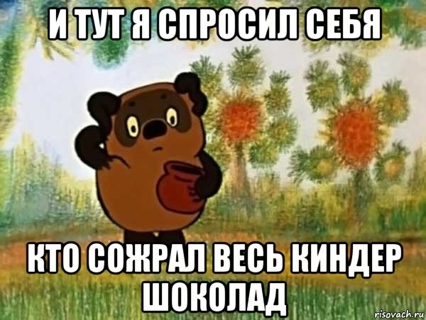 и тут я спросил себя кто сожрал весь киндер шоколад, Мем Винни пух чешет затылок