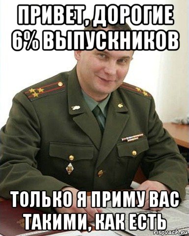 привет, дорогие 6% выпускников только я приму вас такими, как есть, Мем Военком (полковник)