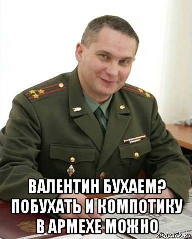  валентин бухаем? побухать и компотику в армехе можно, Мем Военком (полковник)