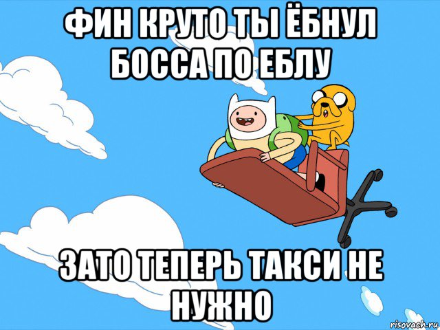 фин круто ты ёбнул босса по еблу зато теперь такси не нужно, Мем  Время приключений