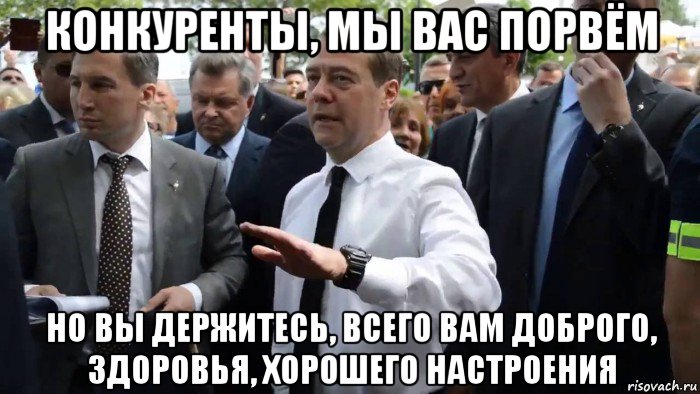 конкуренты, мы вас порвём но вы держитесь, всего вам доброго, здоровья, хорошего настроения, Мем Всего хорошего