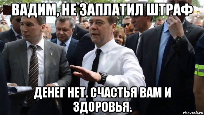 вадим, не заплатил штраф денег нет. счастья вам и здоровья.