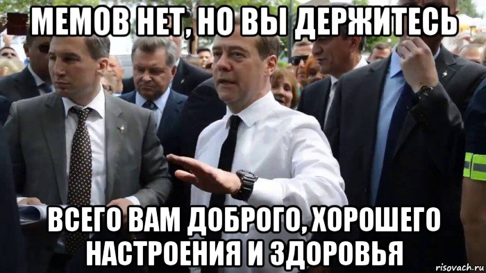 мемов нет, но вы держитесь всего вам доброго, хорошего настроения и здоровья, Мем Всего хорошего