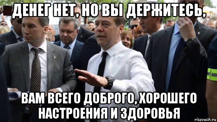 денег нет, но вы держитесь, вам всего доброго, хорошего настроения и здоровья, Мем Всего хорошего