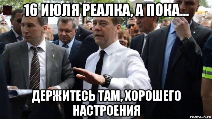 16 июля реалка, а пока... держитесь там, хорошего настроения, Мем Всего хорошего