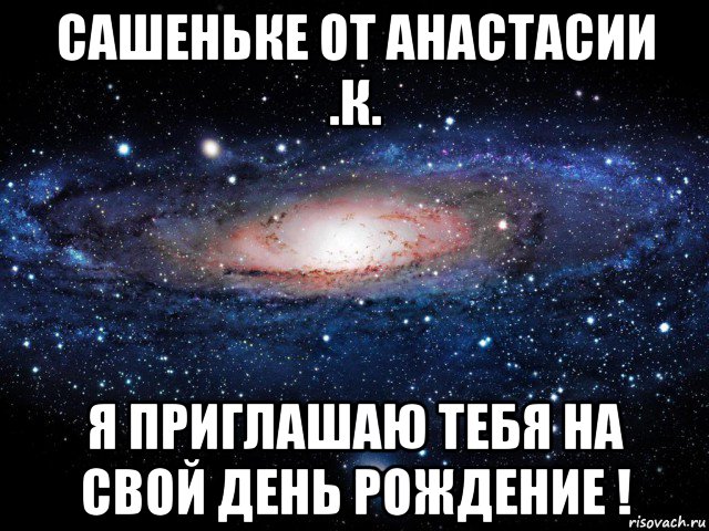 сашеньке от анастасии .к. я приглашаю тебя на свой день рождение !, Мем Вселенная