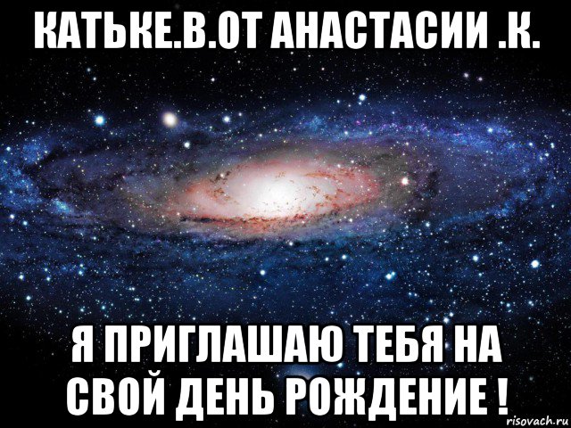 катьке.в.от анастасии .к. я приглашаю тебя на свой день рождение !, Мем Вселенная