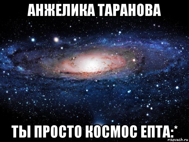 анжелика таранова ты просто космос епта:*, Мем Вселенная