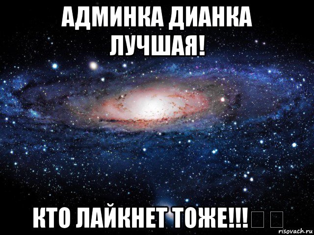 админка дианка лучшая! кто лайкнет тоже!!!✴✳, Мем Вселенная