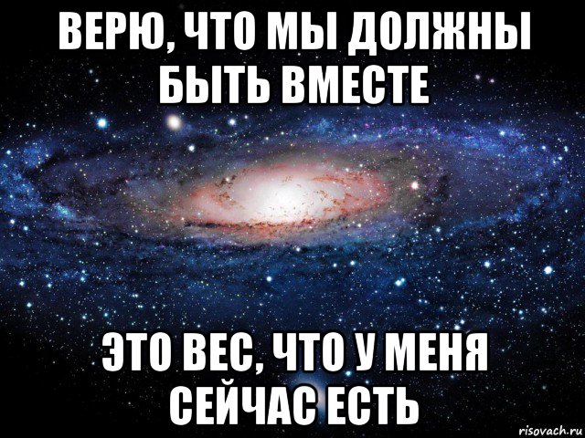 верю, что мы должны быть вместе это вес, что у меня сейчас есть, Мем Вселенная