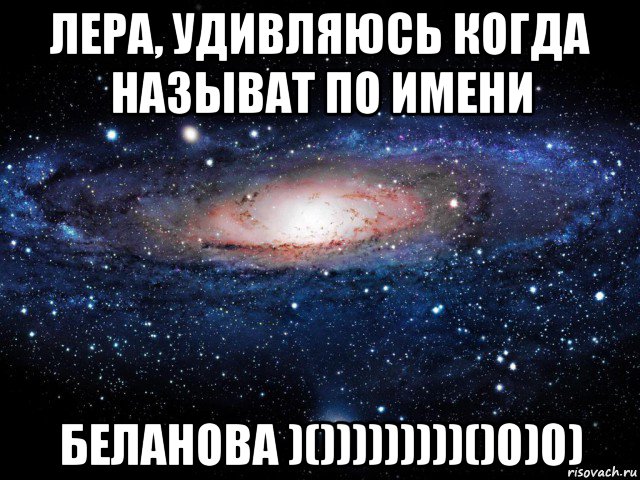 лера, удивляюсь когда называт по имени беланова )()))))))))()0)0), Мем Вселенная