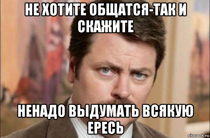 не хотите общатся-так и скажите ненадо выдумать всякую ересь, Мем  Я человек простой