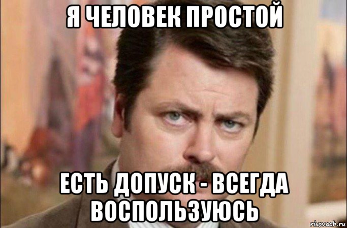 я человек простой есть допуск - всегда воспользуюсь, Мем  Я человек простой