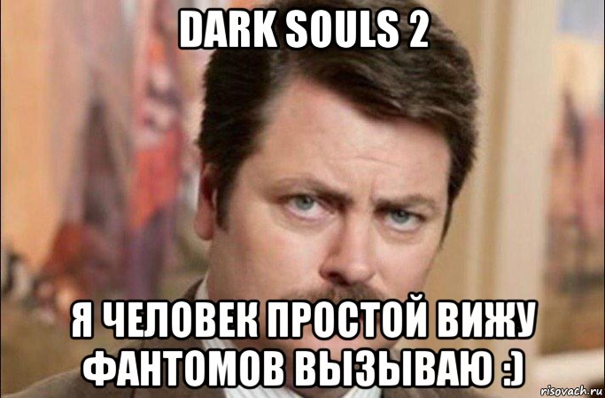 dark souls 2 я человек простой вижу фантомов вызываю :), Мем  Я человек простой