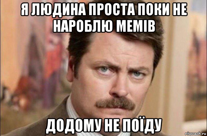 я людина проста поки не нароблю мемів додому не поїду, Мем  Я человек простой