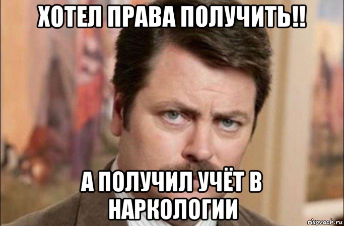 хотел права получить!! а получил учёт в наркологии, Мем  Я человек простой