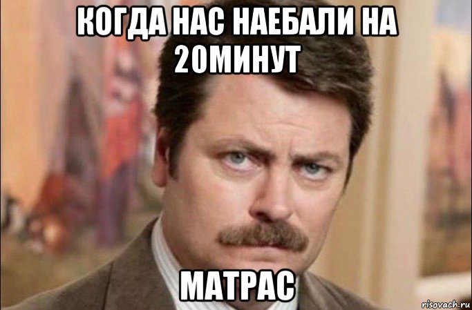 когда нас наебали на 20минут матрас, Мем  Я человек простой