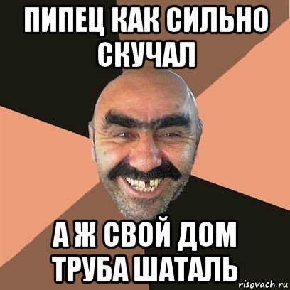 пипец как сильно скучал а ж свой дом труба шаталь, Мем Я твой дом труба шатал