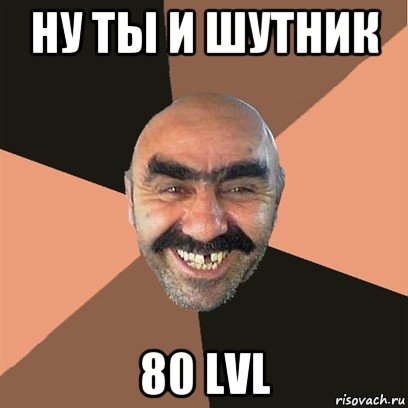 ну ты и шутник 80 lvl, Мем Я твой дом труба шатал