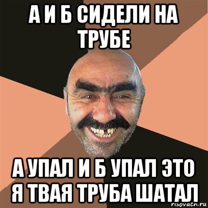 а и б сидели на трубе а упал и б упал это я твая труба шатал, Мем Я твой дом труба шатал